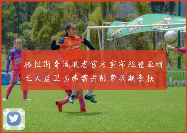 格拉斯哥流浪者官方宣布租借亚特兰大后卫戈弗雷并附带买断条款