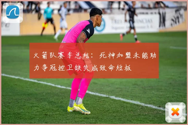 火箭队赛季总结：死神加盟未能助力争冠控卫缺失成致命短板