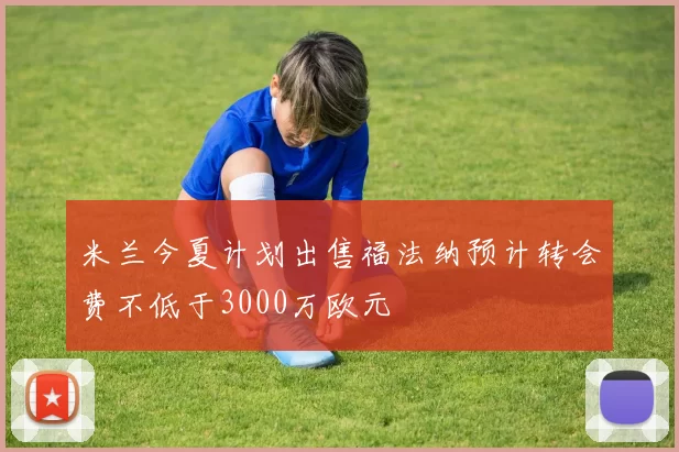 米兰今夏计划出售福法纳预计转会费不低于3000万欧元