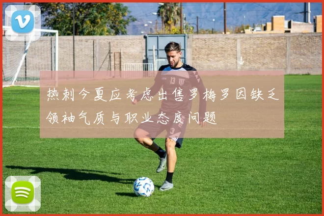热刺今夏应考虑出售罗梅罗因缺乏领袖气质与职业态度问题