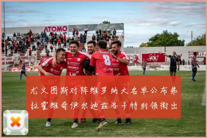 尤文图斯对阵维罗纳大名单公布弗拉霍维奇伊尔迪兹洛卡特利领衔出战