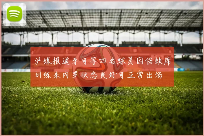 沪媒报道李可等四名球员因伤缺席训练米内罗状态良好可正常出场