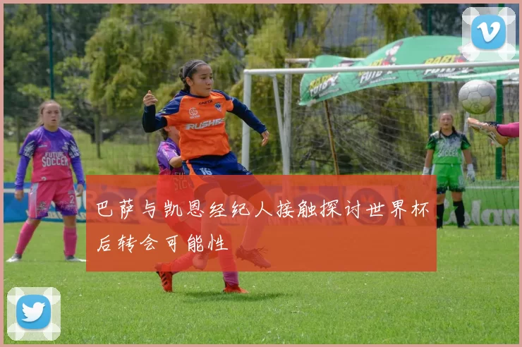 巴萨与凯恩经纪人接触探讨世界杯后转会可能性