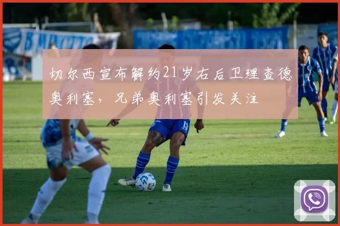 切尔西宣布解约21岁右后卫理查德奥利塞，兄弟奥利塞引发关注