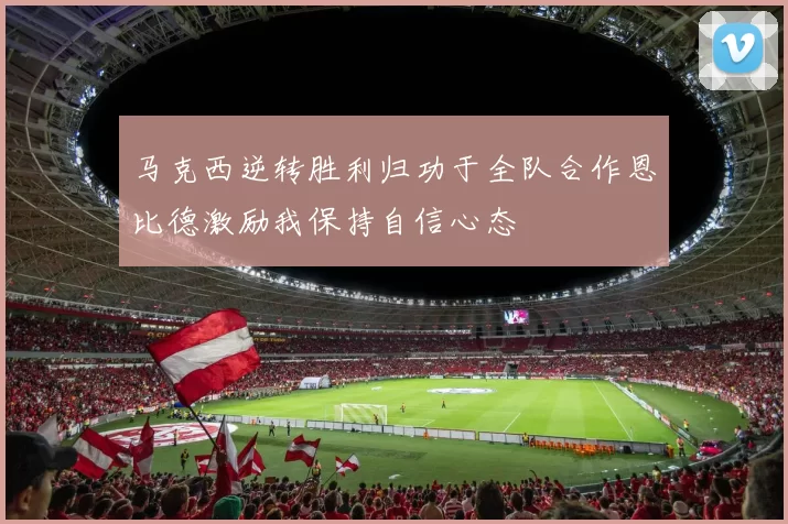 马克西逆转胜利归功于全队合作恩比德激励我保持自信心态