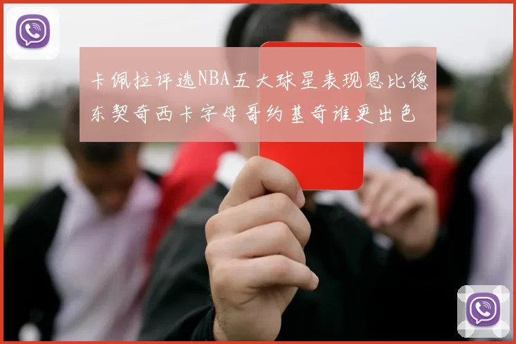 卡佩拉评选NBA五大球星表现恩比德东契奇西卡字母哥约基奇谁更出色