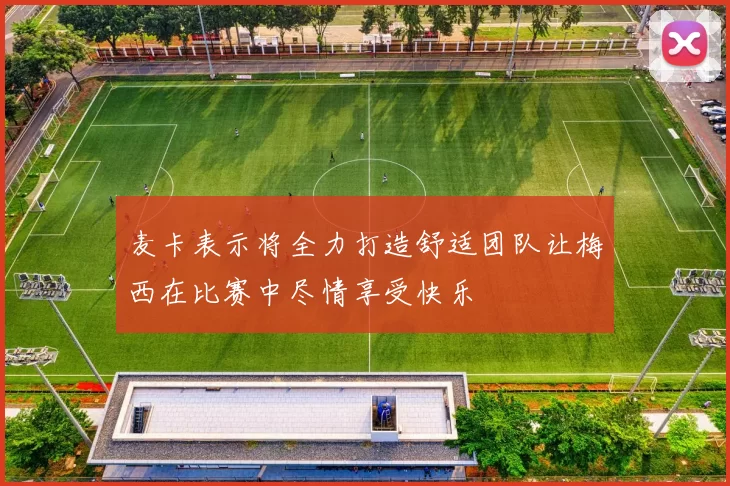 麦卡表示将全力打造舒适团队让梅西在比赛中尽情享受快乐
