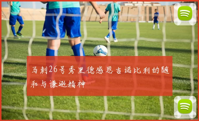 马刺26号秀里德感恩吉诺比利的随和与谦逊精神